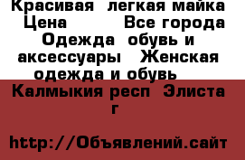 Красивая, легкая майка › Цена ­ 580 - Все города Одежда, обувь и аксессуары » Женская одежда и обувь   . Калмыкия респ.,Элиста г.